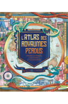 L'atlas des royaumes perdus - contrees mythiques, perdues et iles disparues