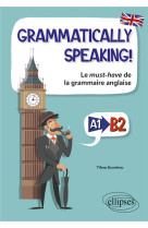 Grammatically speaking le must-have de la grammaire anglaise a1 - b2