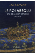 Le roi absolu - une obsession francaise. 1515-1715