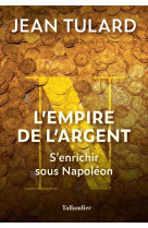 L-empire de l-argent - comment s enrichir sous napoleon