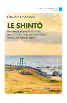 Le shinto - une introduction a l-histoire, aux concepts et aux pratiques de ce culte venu du japon