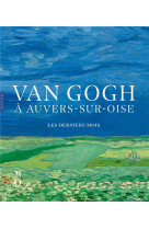 Van gogh à auvers-sur-oise les derniers mois (catalogue officiel d'exposition)