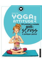 Yoga attitude ! - 100 postures et conseils anti-stress a pratiquer partout