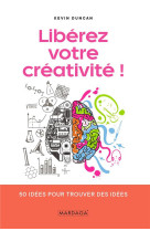 Liberez votre creativite - 50 idees pour trouver des idees