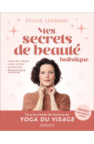 Mes secrets de beaute holistique : yoga du visage, face-taping, nutrition, energetique chinoise, pie