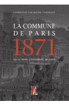 La commune de paris 1871 - les acteurs, l-e venement, les lieux