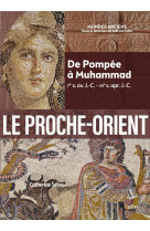 Le proche-orient - de pompee a muhammad (ier s. av. j.-c. - viie s. apr. j.-c.)