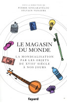 Le magasin du monde - la mondialisation par les objets du xviiie siecle a nos jours