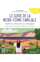 Le guide de la micro-ferme familiale. quitt er la ville pour la campagne