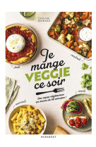 Je mange veggie ce soir - des plats vegetariens gourmands pour chaque soir de la semaine