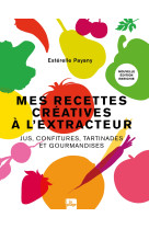 Mes recettes creatives a l-extracteur - jus confitures tartinades et gourmandises