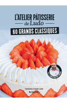 L'atelier pâtisserie de ludo - 60 grands classiques