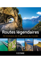 Routes légendaires - 50 itinéraires de rêve autour du monde