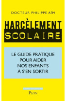 Harcèlement scolaire - le guide pratique pour aider nos enfants à s'en sortir