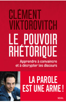 Le pouvoir rhetorique - apprendre a convain cre et a decrypter les discours