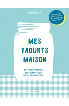 Mes yaourts maison - 80 recettes inratables pour devenir un pro avec ou sans yaourtier