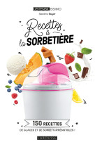 Recettes a la sorbetiere - 150 recettes de glaces et de sorbets irresistibles !