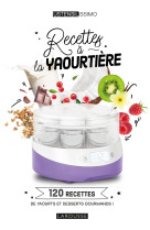 Recettes a la yaourtiere - 120 recettes de yaourts et desserts gourmands !