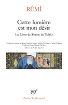 Cette lumiere est mon desir - le livre de s hams de tabriz