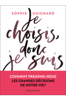 Je choisis, donc je suis - comment prenons- nous les grandes decisions de notre vie ?