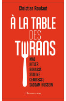 A la table des tyrans - mao, hitler, bokass a, staline, ceausescu, saddam hussein