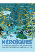 Heroiques - animaux, vegetaux, humains ils nous invitent a repenser notre facon de viv