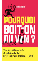 Pourquoi boit-on du vin ? - une enquete ins olite et palpitante du prof. fabrizio bucel