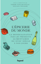 L'epicerie du monde. la mondialisation par l'alimentation du xviiie siecle a nos jours