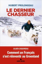 Le dernier chasseur - comment un francais s'est reinvente au groenland