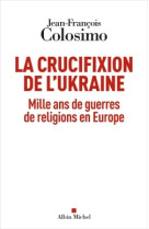 La crucifixion de l'ukraine - mille ans de guerres de religions en europe