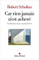 Car rien jamais n'est acheve - confessions d'un croyant discret