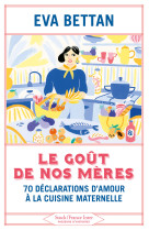 Le gout de nos meres - 70 declarations d'am our a la cuisine maternelle