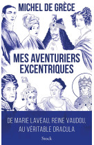 Mes aventuriers excentriques - de marie laveau, reine vaudou, au veritable dracula