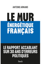 Le mur energetique francais - comment rattraper 30 ans d'erreurs politiques