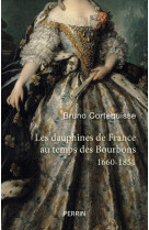 Les dauphines de france au temps des bourbons 1660 -1851