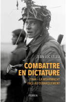 Combattre en dictature - l'armee allemande en normandie - ete 1944