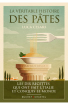 La veritable histoire des pates - les dix recettes qui ont fait l'italie et conquis le monde