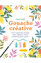 Gouache creative - une methode simple pour liberer votre creativite pas a pas !