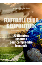 Football club geopolitics - 22 histoires in solites pour comprendre le monde