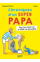 Chroniques d'un super papa. pour tout savoi r sur la vraie vie des papas