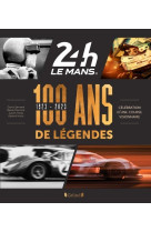 24 heures du mans 1923-2023 - 100 ans de legendes