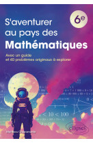 S'aventurer au pays des mathematiques - niveau 6e - avec un guide et 40 problemes originaux a explor