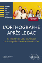 L'orthographe apres le bac - se remettre a niveau pour reussir les ecrits professionnels et universi