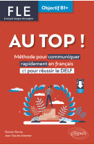 Au top ! objectif b1+ methode pour communiquer rapidement en francais