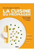 La cuisine du fromager - des alpages a l'assiette : 80 fromages, 45 recettes, 12 videos