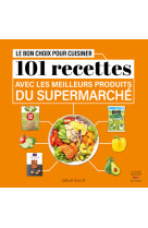 Le bon choix pour cuisiner - 101 recettes avec les meilleurs produits du supermarche