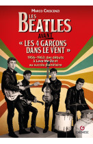 Les beatles avant  les 4 garcons dans le vent  1956-1963 - des debuts au succes planetaire de love