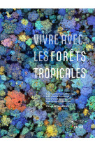 Vivre avec les forets tropicales - preface de patrick blanc