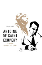 Antoine de saint exupery - l'aventure des ailes a la plume