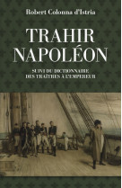 Trahir napoleon. suivi du dictionnaire des traitres a l'empeur